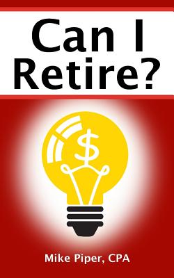 Can I Retire?: How Much Money You Need to Retire and How to Manage Your Retirement Savings, Explained in 100 Pages or Less - Piper, Mike