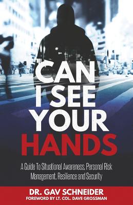 Can I See your Hands: A Guide To Situational Awareness, Personal Risk Management, Resilience and Security - Schneider, Gavriel