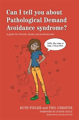 Can I tell you about Pathological Demand Avoidance syndrome?: A guide for friends, family and professionals - Fidler, Ruth, and Christie, Phil, and Gould, Judith (Foreword by)