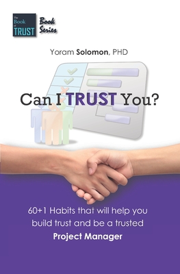 Can I TRUST You?: 60+1 Habits that will help you build trust and be a trusted Project Manager - Solomon, Yoram, PhD