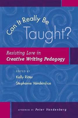 Can it Really be Taught?: Resisting Lore in Creative Writing Pedagogy - Ritter, Kelly, Ba, Mfa, PhD, and Vandenberg, Peter (Afterword by), and Vanderslice, Stephanie (Editor)