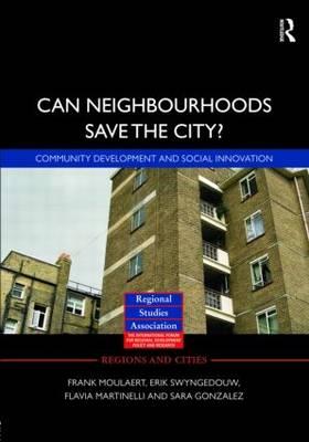 Can Neighbourhoods Save the City?: Community Development and Social Innovation - Moulaert, Frank (Editor), and Swyngedouw, Erik (Editor), and Martinelli, Flavia (Editor)