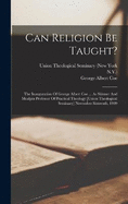Can Religion Be Taught?: The Inauguration Of George Albert Coe ... As Skinner And Mcalpin Professor Of Practical Theology [union Theological Seminary] November Sixteenth, 1909
