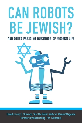 Can Robots Be Jewish? and Other Pressing Questions of Modern Life - Schwartz, Amy (Editor), and Greenberg, Irving Yitzchak (Foreword by), and Stutman, Shira (Afterword by)