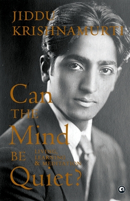 Can the Mind Be Quiet? Living, Learning & Meditation - Krishnamurti, Jiddu
