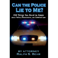 Can the Police Lie to Me?: 150 Things You Need to Know about Police, Prosecutors and Criminal Law - Behr, Ralph S