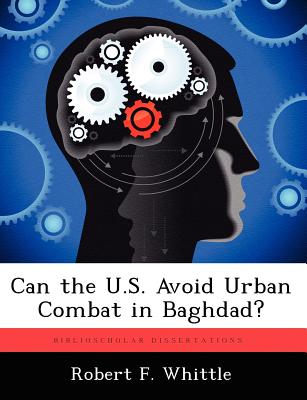 Can the U.S. Avoid Urban Combat in Baghdad? - Whittle, Robert F