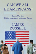 Can We All Be Americans!: Beyond Parties: Uniting America for a Stronger Future