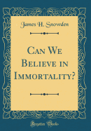 Can We Believe in Immortality? (Classic Reprint)