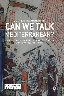 Can We Talk Mediterranean?: Conversations on an Emerging Field in Medieval and Early Modern Studies - Catlos, Brian A (Editor), and Kinoshita, Sharon (Editor)