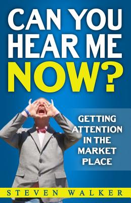 Can You Hear Me Now?: Getting attention in the market place - Walker, Steven