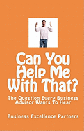 Can You Help Me With That?: The Question Every Business Advisor Wants To Hear