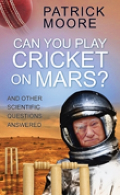 Can You Play Cricket on Mars?: And Other Scientific Questions Answered - Moore, Patrick, Sir