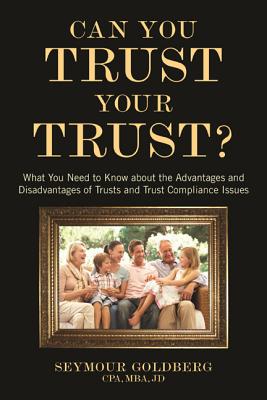 Can You Trust Your Trust?: : What You Need to Know about the Advantages and Disadvantages of Trusts and Trust Compliance Issues - Goldberg, Seymour