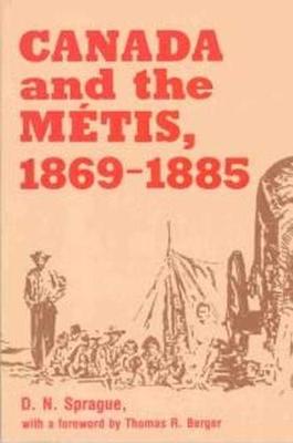 Canada and the Mtis, 1869-1885 - Sprague, D N, and Berger, Thomas R (Foreword by)