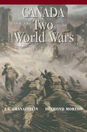 Canada and the Two World Wars: Marching to Armageddon: Canadians and the Great War, 1914-1919 a Nation Forged in Fire: Canadians and the Second World War, 1939-1945