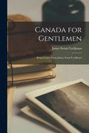 Canada for Gentlemen [microform]: Being Letters From James Seton Cockburn