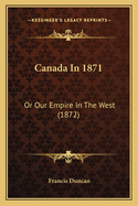 Canada In 1871: Or Our Empire In The West (1872)