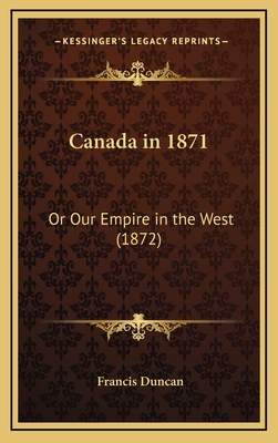 Canada in 1871: Or Our Empire in the West (1872) - Duncan, Francis