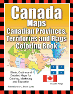 Canada Maps, Canadian Provinces, Territories and Flags Coloring Book: Blank, Outline and Detailed Maps for Coloring, Marketing and Education