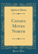 Canada Moves North (Classic Reprint)