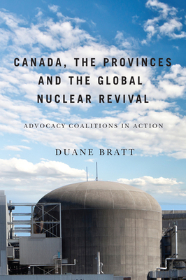 Canada, the Provinces, and the Global Nuclear Revival: Advocacy Coalitions in Action - Bratt, Duane