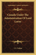 Canada Under The Administration Of Lord Lorne