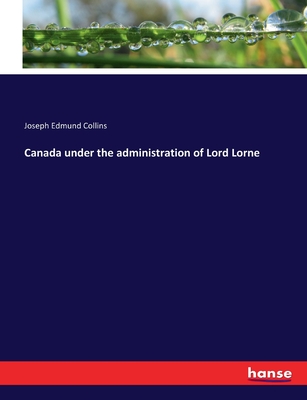 Canada under the administration of Lord Lorne - Collins, Joseph Edmund