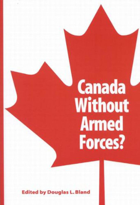 Canada Without Armed Forces?: Volume 85 - Bland, Douglas L