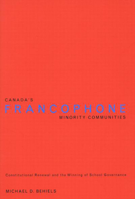 Canada's Francophone Minority Communities: Constitutional Renewal and the Winning of School Governance - Behiels, Michael