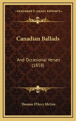 Canadian Ballads: And Occasional Verses (1858) - McGee, Thomas D'Arcy