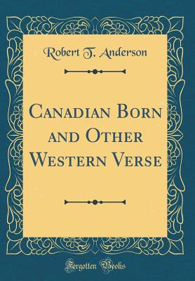 Canadian Born and Other Western Verse (Classic Reprint) - Anderson, Robert T