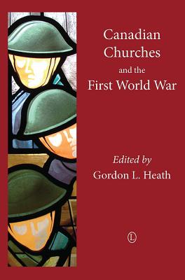 Canadian Churches and the First World War - Heath, Gordon L. (Editor)