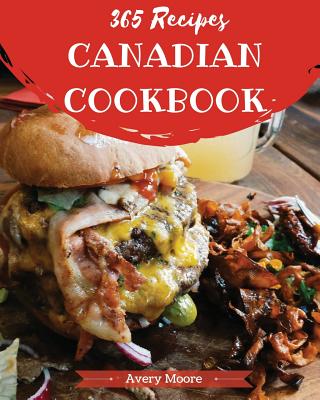 Canadian Cookbook 365: Tasting Canadian Cuisine Right in Your Little Kitchen! [book 1] - Moore, Avery