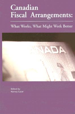 Canadian Fiscal Arrangements: What Works, What Might Work Better Volume 102 - Lazar, Harvey