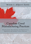 Canadian Good Manufacturing Practices: Pharmaceutical, Biotechnology, and Medical Device Regulations and Guidance Concise Reference