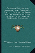 Canadian History And Biography, And Passages In The Lives Of A British Prince And A Canadian Seigneur: The Father Of The Queen And The Hero Of Chateauguay - Anderson, William James