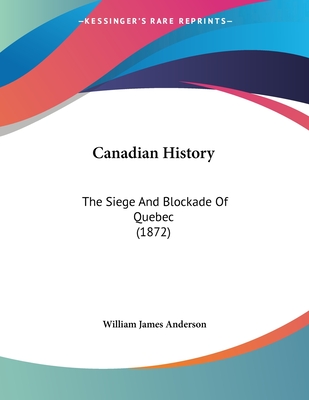 Canadian History: The Siege And Blockade Of Quebec (1872) - Anderson, William James