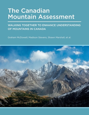 Canadian Mountain Assessment: Walking Together to Enhance Understanding of Mountains in Canada - McDowell, Graham, and Stevens, Madison, and Marshall, Shawn
