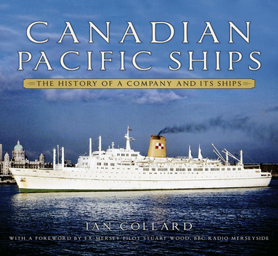 Canadian Pacific Ships: The History of a Company and its Ships - Collard, Ian, and Wood, Stuart (Foreword by)