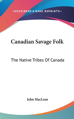 Canadian Savage Folk: The Native Tribes Of Canada - MacLean, John