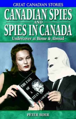 Canadian Spies and Spies in Canada: Undercover at Home & Abroad - Boer, Peter