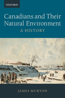 Canadians and Their Natural Environment: A History - Murton, James