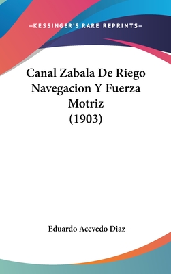 Canal Zabala de Riego Navegacion y Fuerza Motriz (1903) - Diaz, Eduardo Acevedo