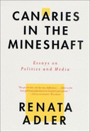 Canaries in the Mineshaft: Essays on Politics and Media - Adler, Renata