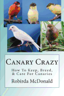 Canary Crazy: How to Keep, Breed, & Care for Canaries