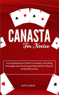 Canasta for Novice: A Comprehensive Guide To Canasta, Including Strategies And Techniques Revealed For Players Of All Skill Levels