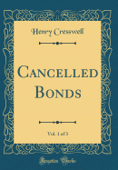 Cancelled Bonds, Vol. 1 of 3 (Classic Reprint)