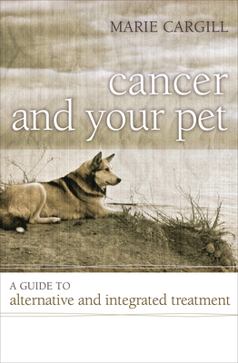 Cancer and Your Pet: A Guide to Alternative and Integrated Treatment - Cargill, Marie