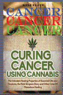 Cancer, Cancer, Cancer: Curing Cancer Using Cannabis ? the Wondrous Healing Properties of Essential Oils and Tinctures, the Rick Simpson Story, and Other Cries of Miraculous Healing!